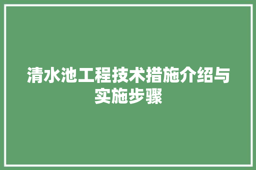 清水池工程技术措施介绍与实施步骤 室内设计