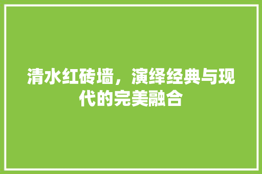 清水红砖墙，演绎经典与现代的完美融合 室内设计