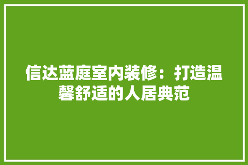 信达蓝庭室内装修：打造温馨舒适的人居典范 家居装修