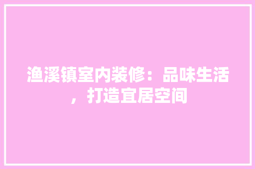 渔溪镇室内装修：品味生活，打造宜居空间