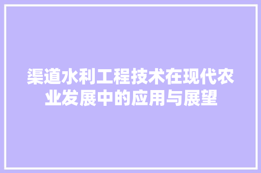 渠道水利工程技术在现代农业发展中的应用与展望