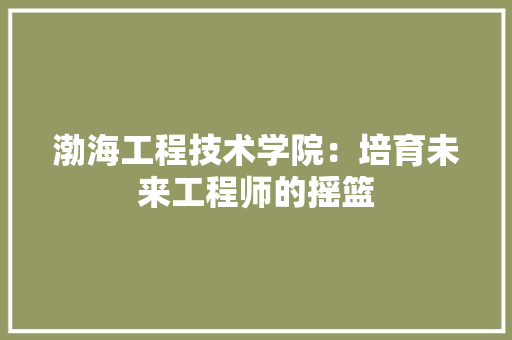 渤海工程技术学院：培育未来工程师的摇篮 室内设计