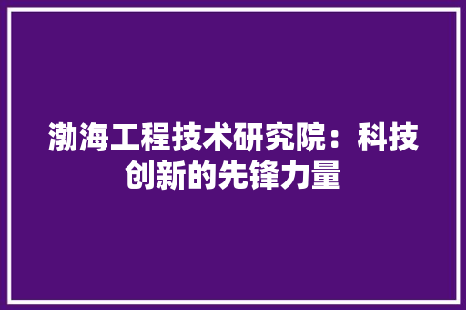 渤海工程技术研究院：科技创新的先锋力量 室内设计
