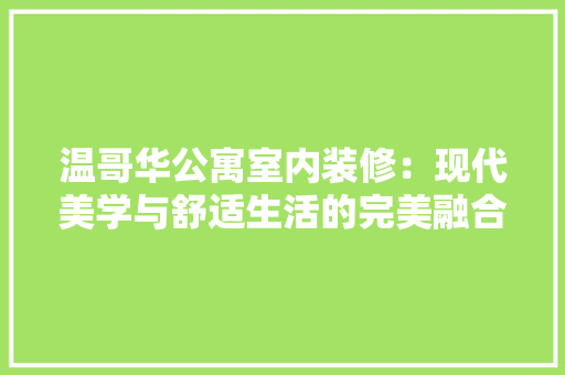 温哥华公寓室内装修：现代美学与舒适生活的完美融合 室内设计