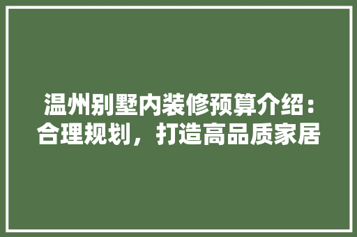 温州别墅内装修预算介绍：合理规划，打造高品质家居生活 室内设计