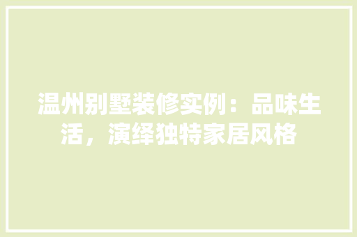 温州别墅装修实例：品味生活，演绎独特家居风格 室内设计