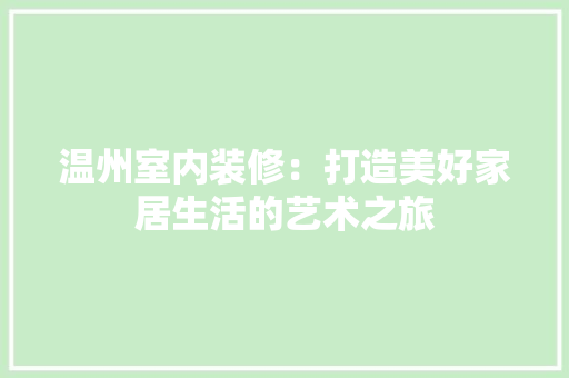 温州室内装修：打造美好家居生活的艺术之旅