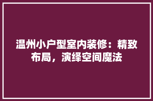 温州小户型室内装修：精致布局，演绎空间魔法