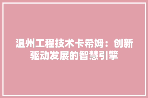温州工程技术卡希姆：创新驱动发展的智慧引擎 室内设计