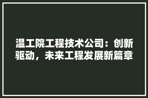 温工院工程技术公司：创新驱动，未来工程发展新篇章 室内设计