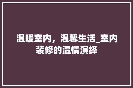 温暖室内，温馨生活_室内装修的温情演绎 室内设计