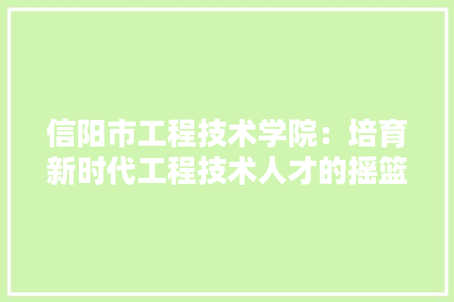 信阳市工程技术学院：培育新时代工程技术人才的摇篮 家居装修