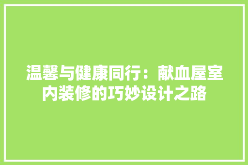 温馨与健康同行：献血屋室内装修的巧妙设计之路 室内设计