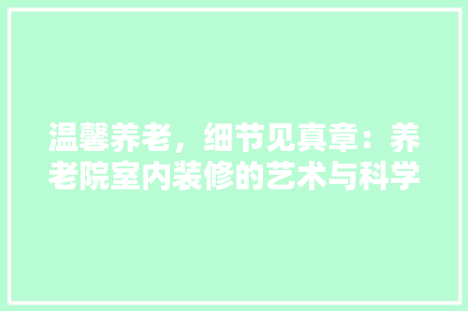 温馨养老，细节见真章：养老院室内装修的艺术与科学 室内设计