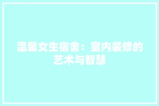 温馨女生宿舍：室内装修的艺术与智慧 室内设计