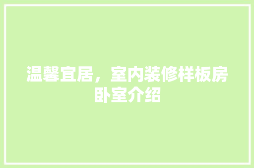 温馨宜居，室内装修样板房卧室介绍