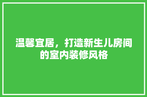 温馨宜居，打造新生儿房间的室内装修风格 室内设计