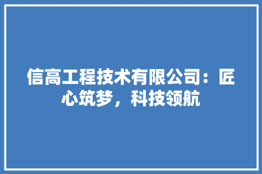 信高工程技术有限公司：匠心筑梦，科技领航 家居装修