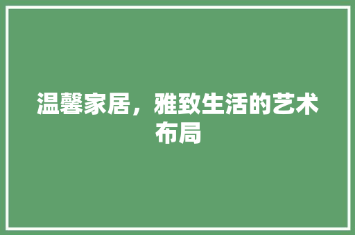 温馨家居，雅致生活的艺术布局 室内设计
