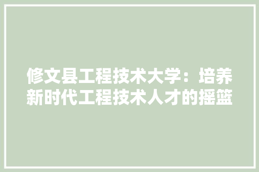 修文县工程技术大学：培养新时代工程技术人才的摇篮 家居装修