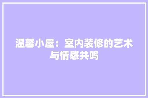 温馨小屋：室内装修的艺术与情感共鸣 室内设计