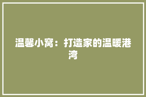 温馨小窝：打造家的温暖港湾 室内设计