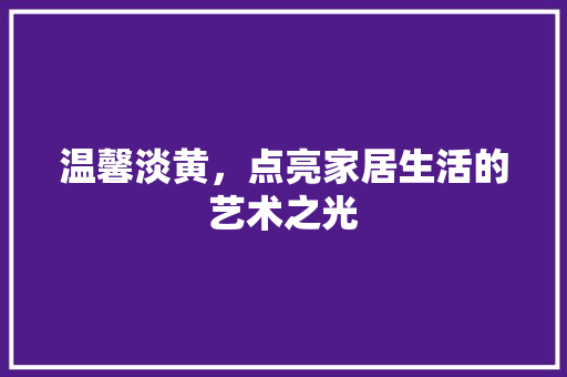 温馨淡黄，点亮家居生活的艺术之光 室内设计