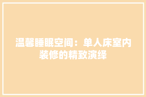 温馨睡眠空间：单人床室内装修的精致演绎 室内设计