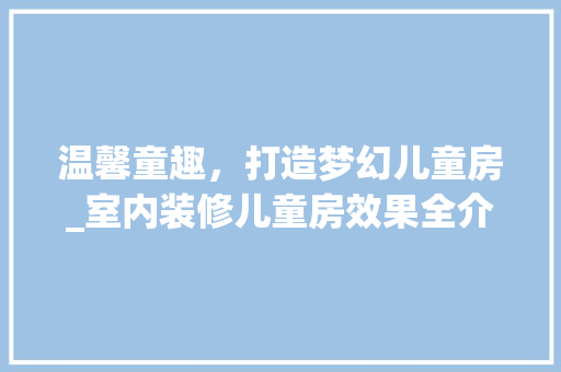温馨童趣，打造梦幻儿童房_室内装修儿童房效果全介绍 室内设计