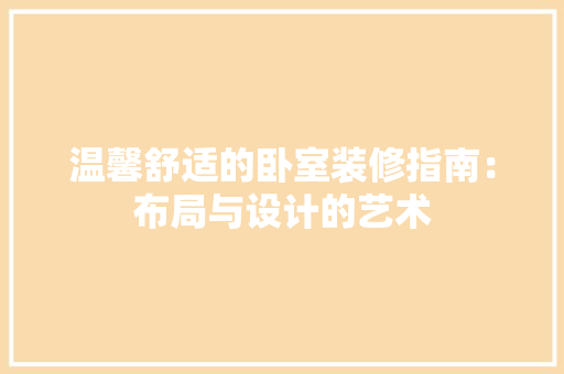 温馨舒适的卧室装修指南：布局与设计的艺术 室内设计