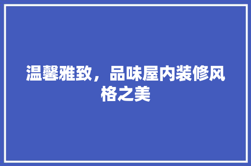 温馨雅致，品味屋内装修风格之美 室内设计