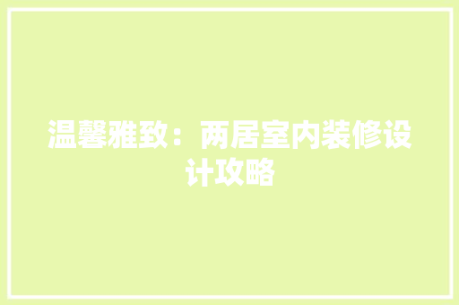 温馨雅致：两居室内装修设计攻略 室内设计