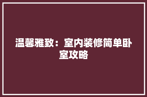 温馨雅致：室内装修简单卧室攻略 室内设计