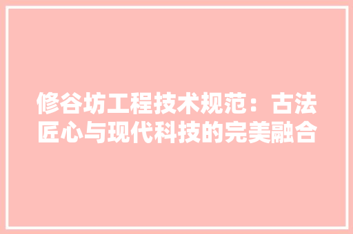 修谷坊工程技术规范：古法匠心与现代科技的完美融合 家居装修