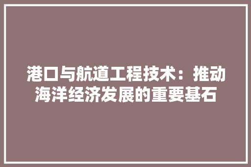 港口与航道工程技术：推动海洋经济发展的重要基石 室内设计