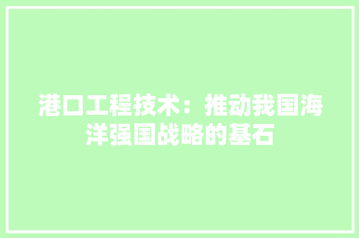 港口工程技术：推动我国海洋强国战略的基石