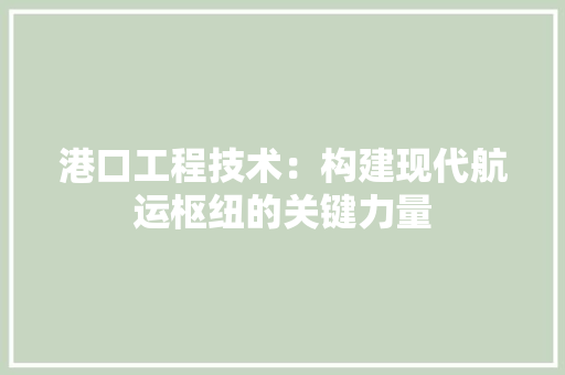 港口工程技术：构建现代航运枢纽的关键力量 室内设计