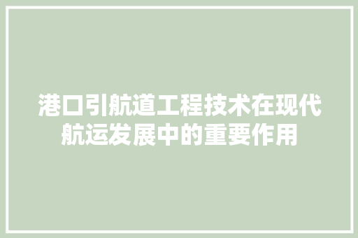 港口引航道工程技术在现代航运发展中的重要作用 室内设计