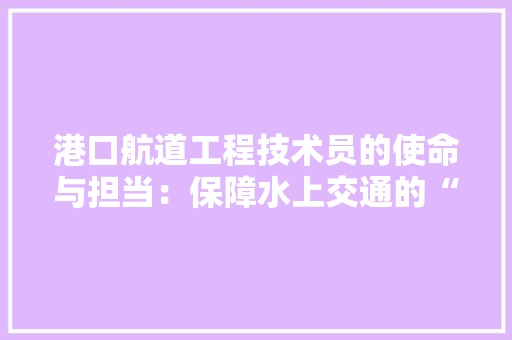 港口航道工程技术员的使命与担当：保障水上交通的“绿色通道” 室内设计