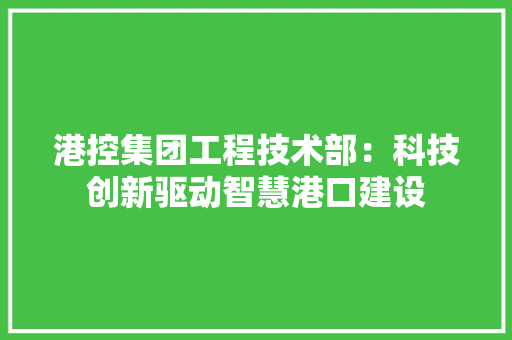 港控集团工程技术部：科技创新驱动智慧港口建设 室内设计