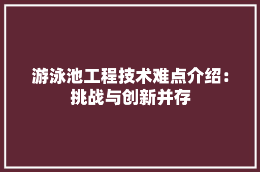 游泳池工程技术难点介绍：挑战与创新并存