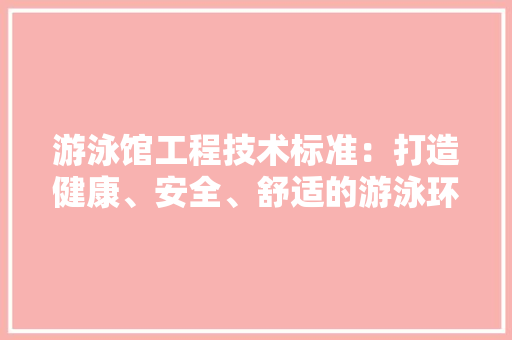 游泳馆工程技术标准：打造健康、安全、舒适的游泳环境 室内设计