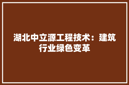 湖北中立源工程技术：建筑行业绿色变革 室内设计
