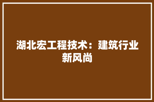 湖北宏工程技术：建筑行业新风尚 室内设计
