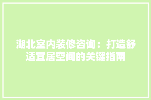 湖北室内装修咨询：打造舒适宜居空间的关键指南 室内设计