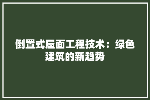 倒置式屋面工程技术：绿色建筑的新趋势 家居装修