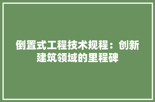 倒置式工程技术规程：创新建筑领域的里程碑 家居装修