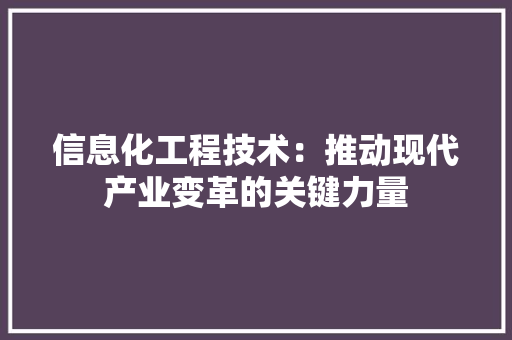 信息化工程技术：推动现代产业变革的关键力量 家居装修
