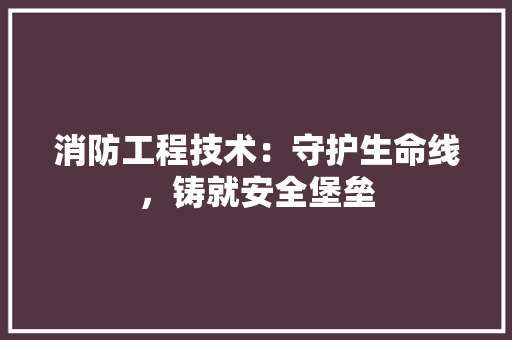 消防工程技术：守护生命线，铸就安全堡垒 室内设计