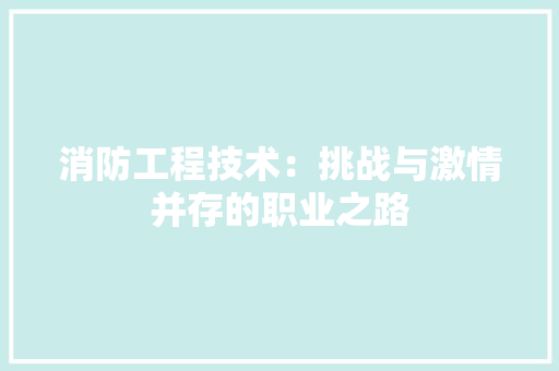 消防工程技术：挑战与激情并存的职业之路 室内设计